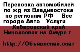 Перевозка автомобилей по жд из Владивостока по регионам РФ! - Все города Авто » Услуги   . Хабаровский край,Николаевск-на-Амуре г.